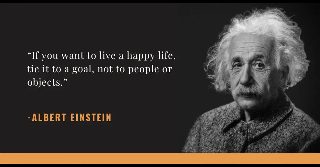 “If you want to live a happy life, tie it to a goal, not to people or objects.”